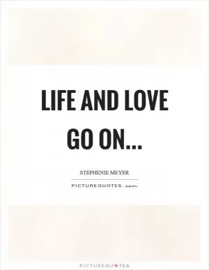 Life and love go on Picture Quote #1