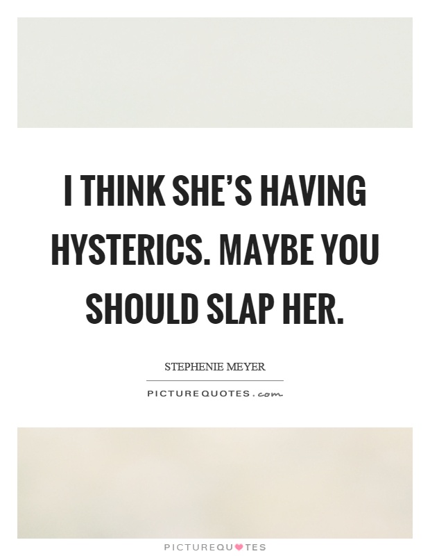 I think she's having hysterics. Maybe you should slap her Picture Quote #1