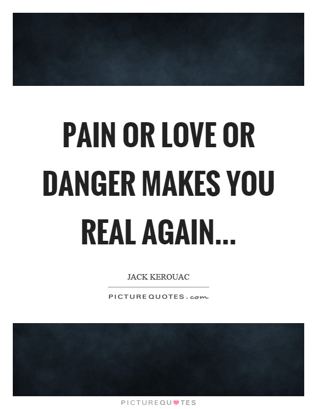 Pain or love or danger makes you real again Picture Quote #1