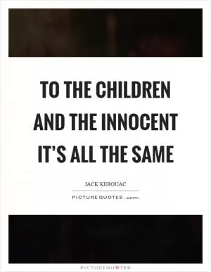 To the children and the innocent it’s all the same Picture Quote #1