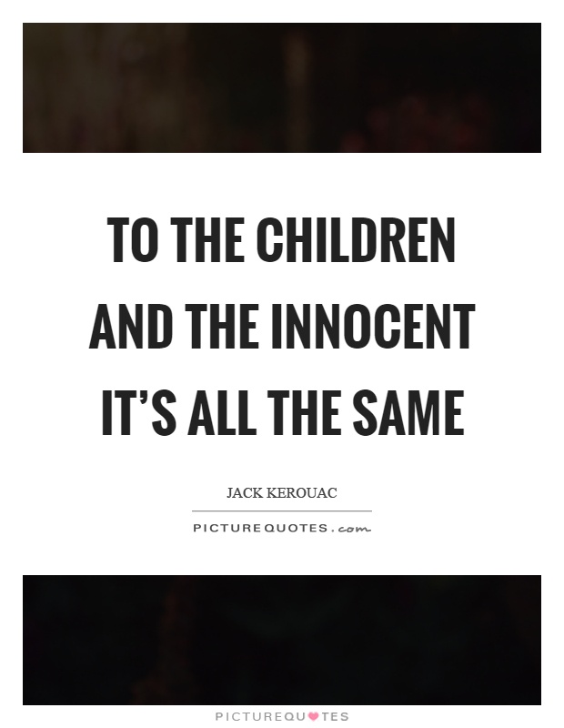 To the children and the innocent it's all the same Picture Quote #1