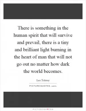 There is something in the human spirit that will survive and prevail, there is a tiny and brilliant light burning in the heart of man that will not go out no matter how dark the world becomes Picture Quote #1