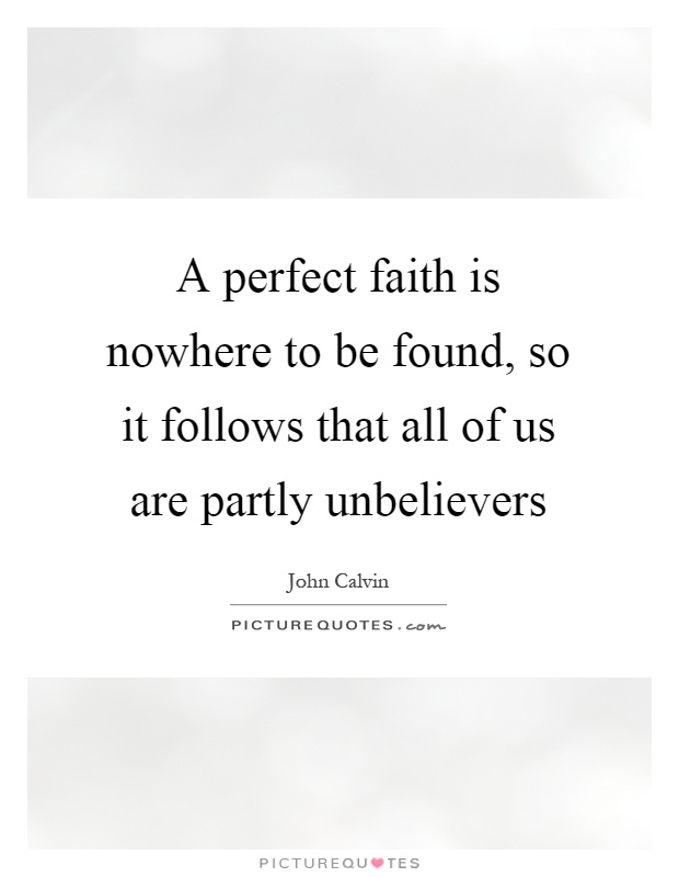 A perfect faith is nowhere to be found, so it follows that all of us are partly unbelievers Picture Quote #1