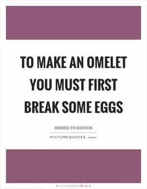 To make an omelet you must first break some eggs Picture Quote #1