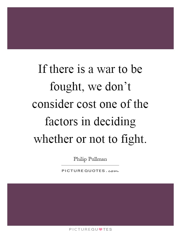 If there is a war to be fought, we don't consider cost one of the factors in deciding whether or not to fight Picture Quote #1