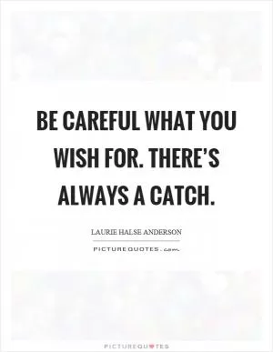 Be careful what you wish for. There’s always a catch Picture Quote #1