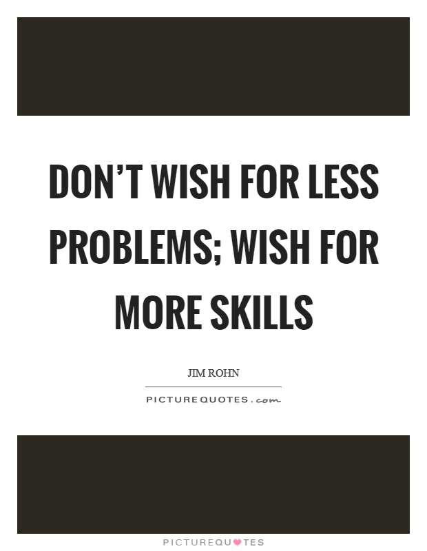 Don't wish for less problems; wish for more skills Picture Quote #1