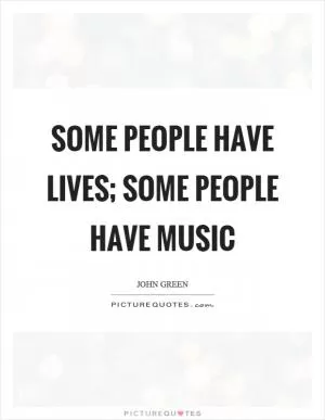 Some people have lives; some people have music Picture Quote #1