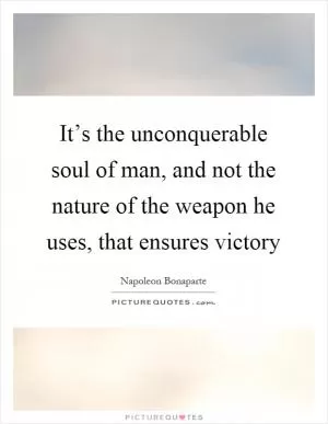 It’s the unconquerable soul of man, and not the nature of the weapon he uses, that ensures victory Picture Quote #1