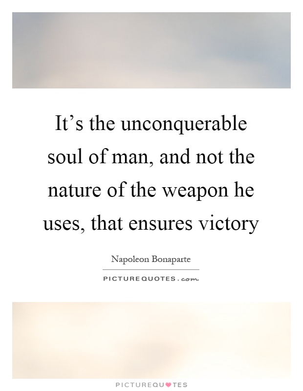 It's the unconquerable soul of man, and not the nature of the weapon he uses, that ensures victory Picture Quote #1