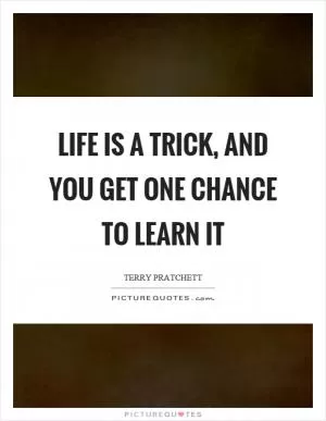 Life is a trick, and you get one chance to learn it Picture Quote #1