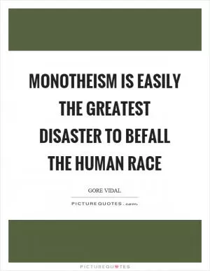 Monotheism is easily the greatest disaster to befall the human race Picture Quote #1