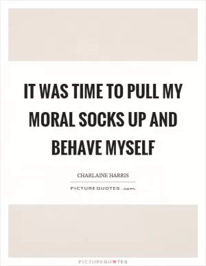 It was time to pull my moral socks up and behave myself Picture Quote #1