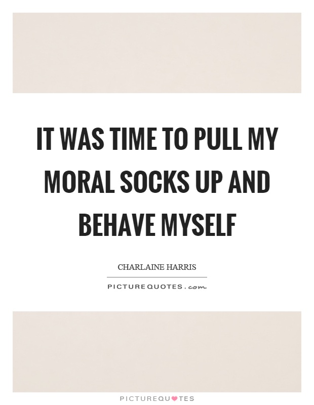 It was time to pull my moral socks up and behave myself Picture Quote #1
