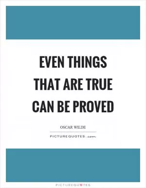 Even things that are true can be proved Picture Quote #1
