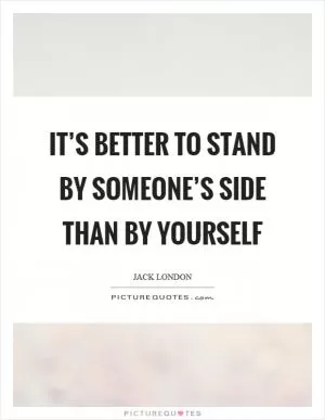 It’s better to stand by someone’s side than by yourself Picture Quote #1