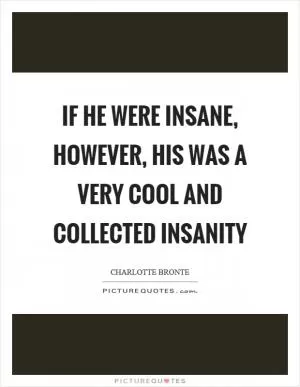 If he were insane, however, his was a very cool and collected insanity Picture Quote #1