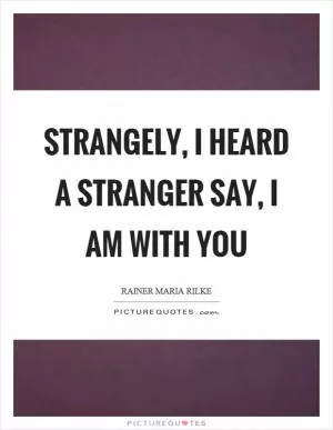 Strangely, I heard a stranger say, I am with you Picture Quote #1