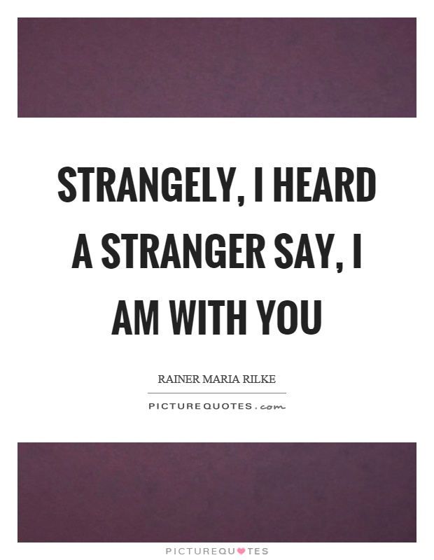 Strangely, I heard a stranger say, I am with you Picture Quote #1