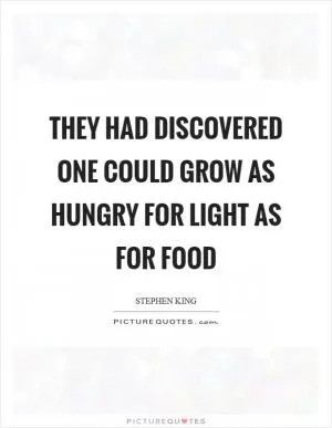 They had discovered one could grow as hungry for light as for food Picture Quote #1