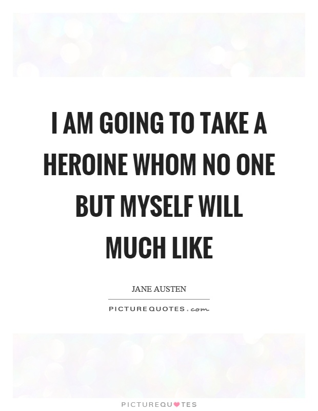 I am going to take a heroine whom no one but myself will much like Picture Quote #1