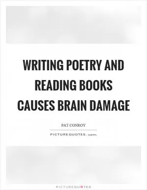 Writing poetry and reading books causes brain damage Picture Quote #1