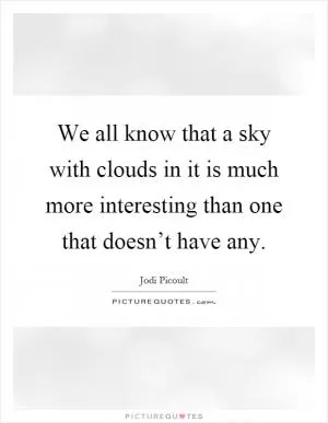 We all know that a sky with clouds in it is much more interesting than one that doesn’t have any Picture Quote #1