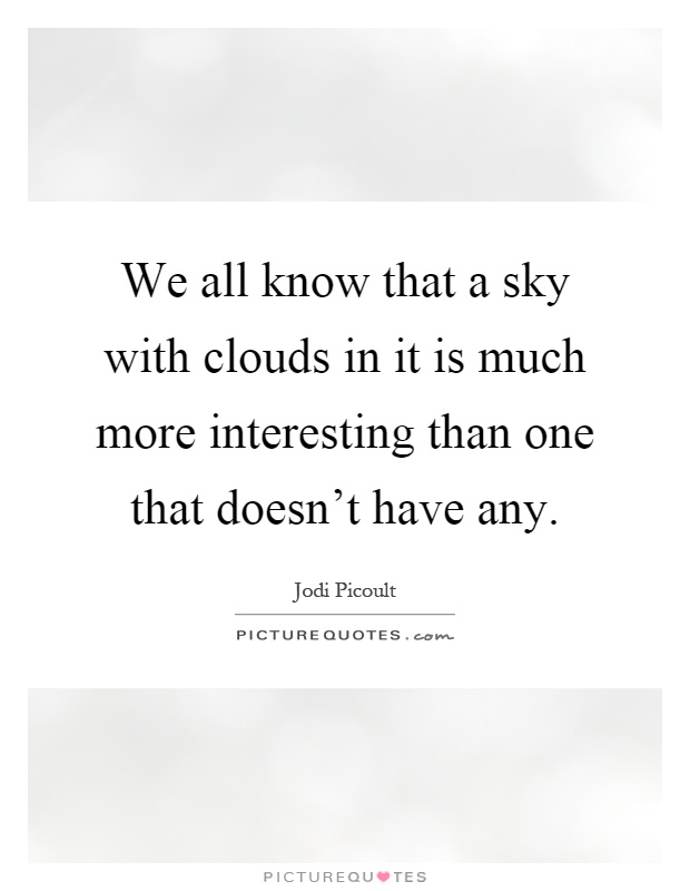 We all know that a sky with clouds in it is much more interesting than one that doesn't have any Picture Quote #1