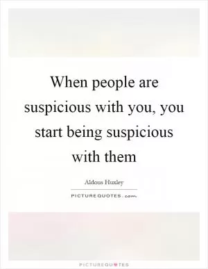 When people are suspicious with you, you start being suspicious with them Picture Quote #1
