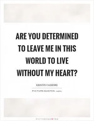 Are you determined to leave me in this world to live without my heart? Picture Quote #1