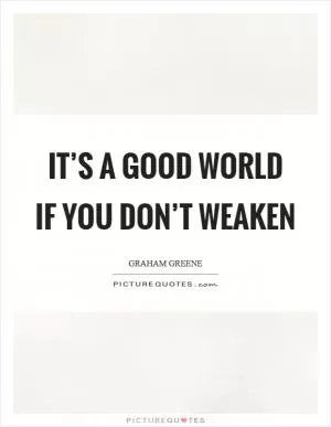 It’s a good world if you don’t weaken Picture Quote #1