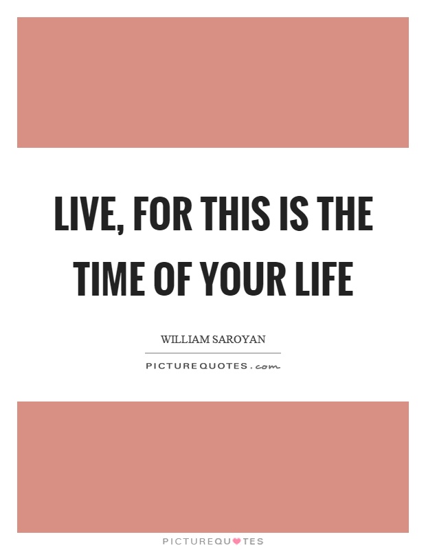 Live, for this is the time of your life Picture Quote #1