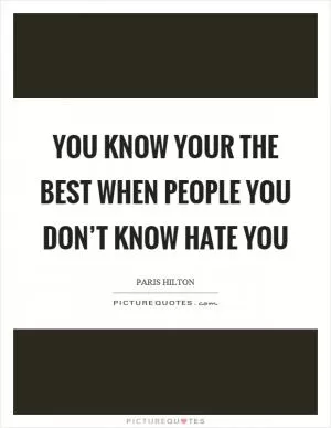 You know your the best when people you don’t know hate you Picture Quote #1