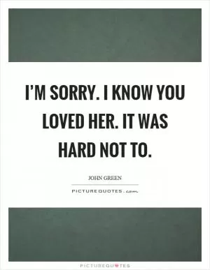I’m sorry. I know you loved her. It was hard not to Picture Quote #1