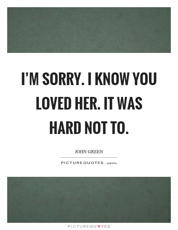 I'm sorry. I know you loved her. It was hard not to Picture Quote #1