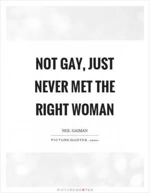 Not gay, just never met the right woman Picture Quote #1