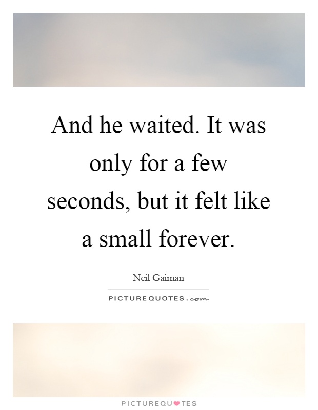 And he waited. It was only for a few seconds, but it felt like a small forever Picture Quote #1