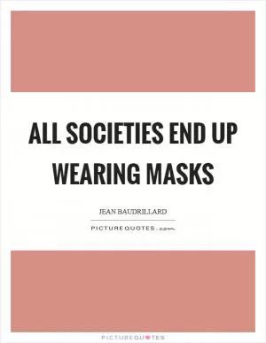 All societies end up wearing masks Picture Quote #1