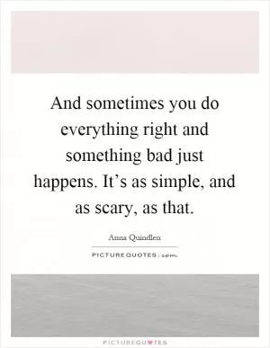 And sometimes you do everything right and something bad just happens. It’s as simple, and as scary, as that Picture Quote #1