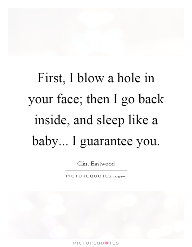 First, I blow a hole in your face; then I go back inside, and sleep like a baby... I guarantee you Picture Quote #1