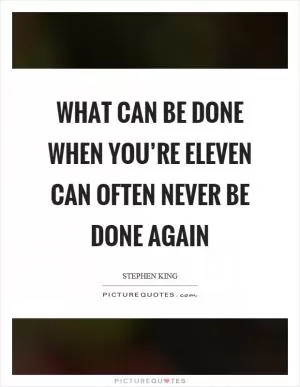 What can be done when you’re eleven can often never be done again Picture Quote #1