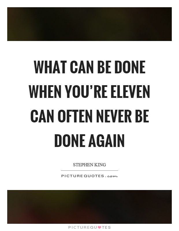 What can be done when you're eleven can often never be done again Picture Quote #1
