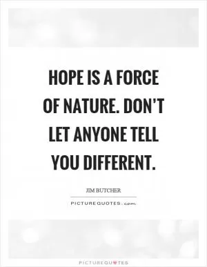 Hope is a force of nature. Don’t let anyone tell you different Picture Quote #1