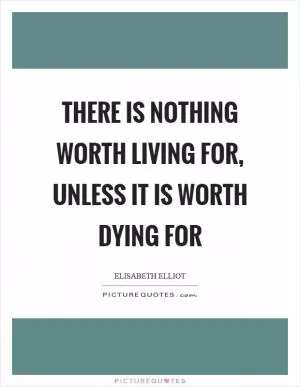 There is nothing worth living for, unless it is worth dying for Picture Quote #1