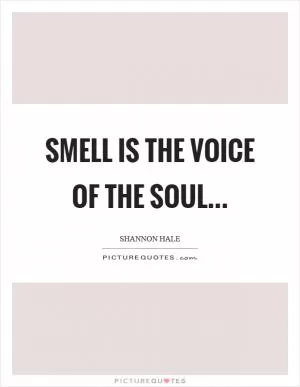 Smell is the voice of the soul Picture Quote #1
