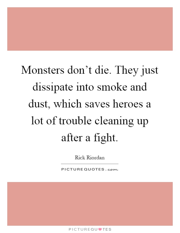 Monsters don't die. They just dissipate into smoke and dust, which saves heroes a lot of trouble cleaning up after a fight Picture Quote #1