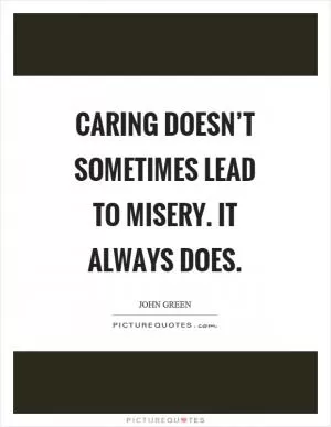 Caring doesn’t sometimes lead to misery. It always does Picture Quote #1
