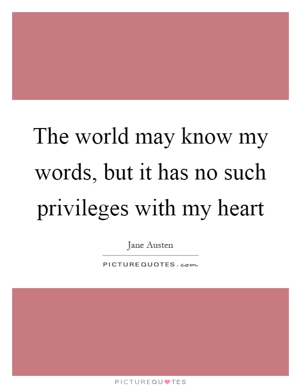 The world may know my words, but it has no such privileges with my heart Picture Quote #1