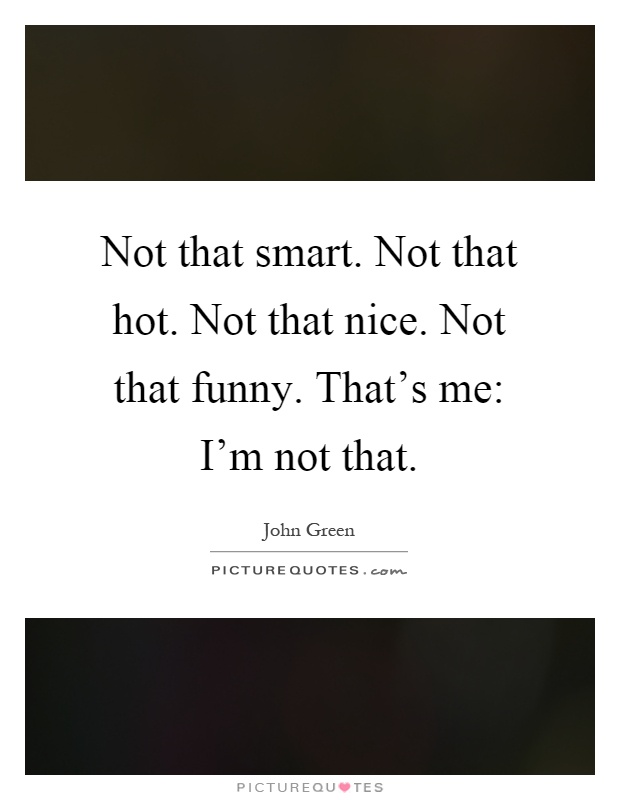 Not that smart. Not that hot. Not that nice. Not that funny. That's me: I'm not that Picture Quote #1