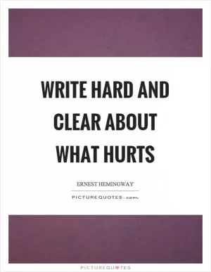 Write hard and clear about what hurts Picture Quote #1